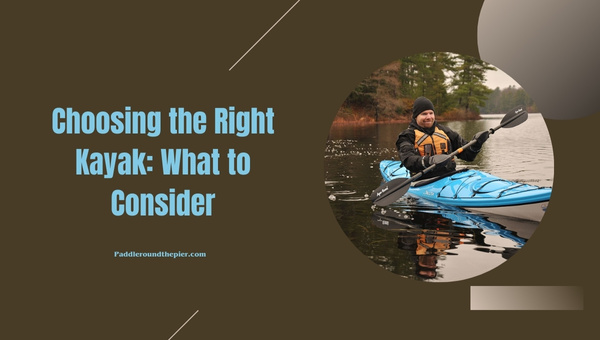 Choosing the Right Kayak: What to Consider?