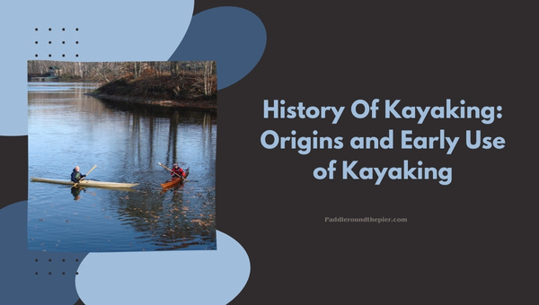 History Of Kayaking: Origins and Early Use of Kayaking