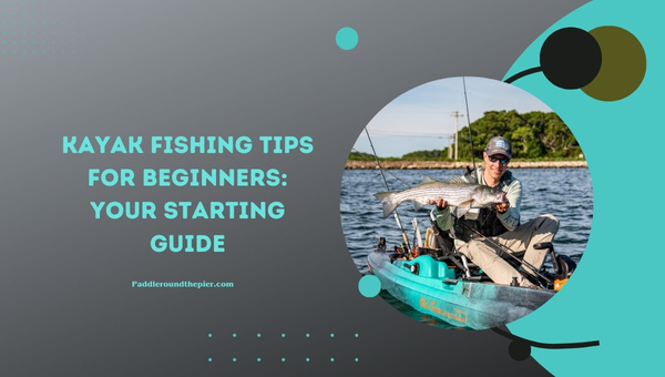 Kayak Fishing Tips For Beginners: Your Starting Guide