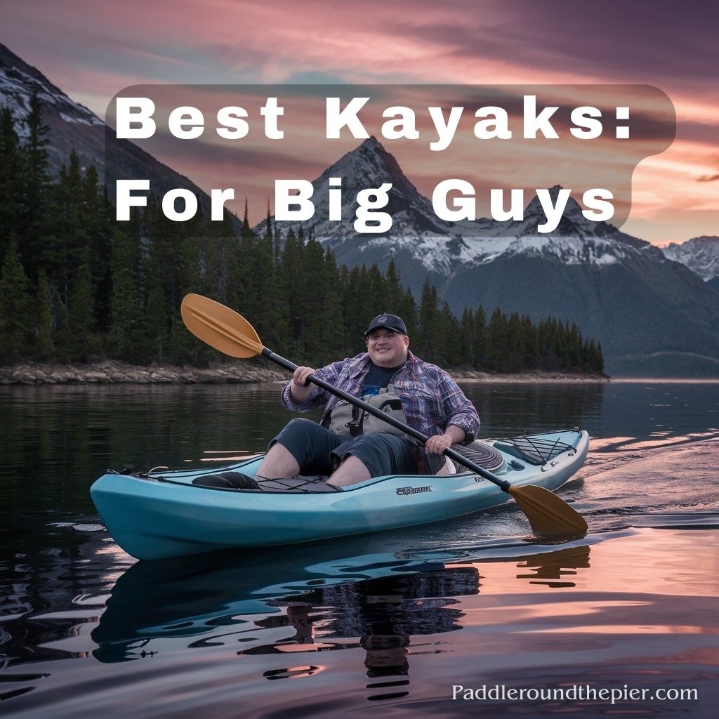 9 Best Kayaks for Big Guys: Your 2024 Adventure Awaits!