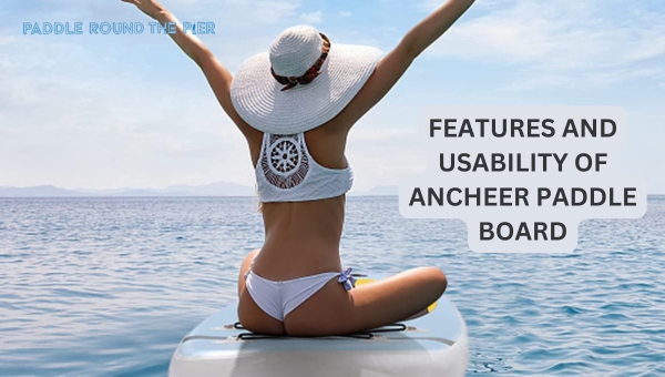 Features And Usability of Ancheer Paddle Board